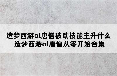 造梦西游ol唐僧被动技能主升什么 造梦西游ol唐僧从零开始合集